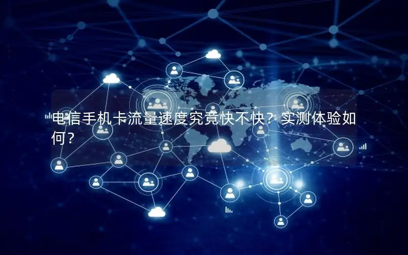 电信手机卡流量速度究竟快不快？实测体验如何？