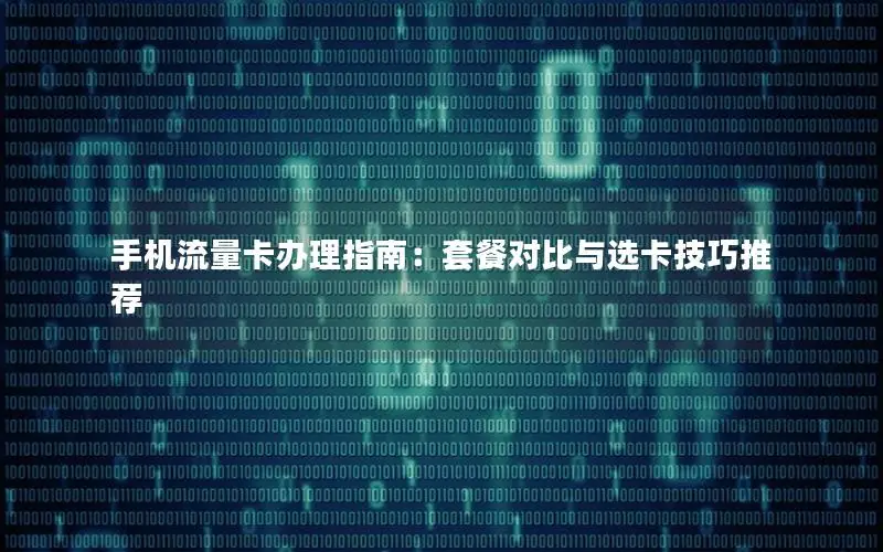 手机流量卡办理指南：套餐对比与选卡技巧推荐