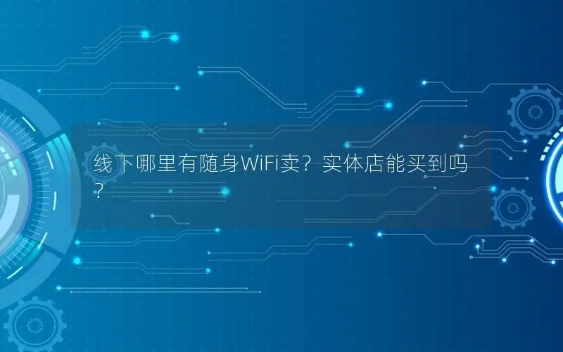 线下哪里有随身WiFi卖？实体店能买到吗？