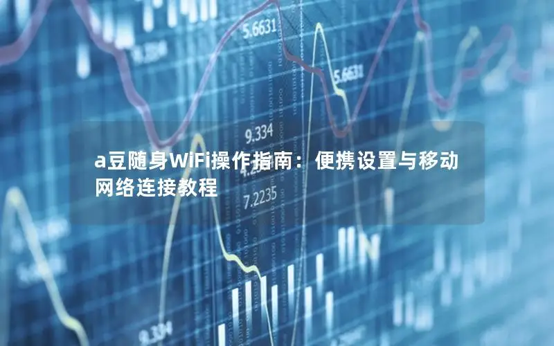 a豆随身WiFi操作指南：便携设置与移动网络连接教程