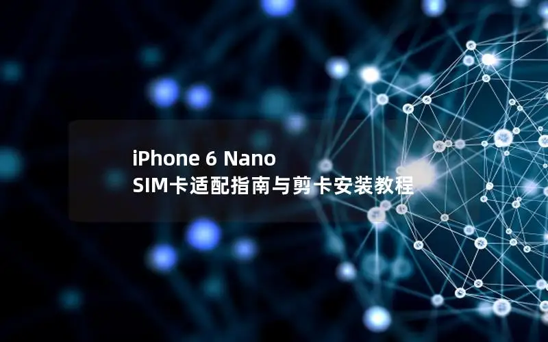 iPhone 6 Nano SIM卡适配指南与剪卡安装教程