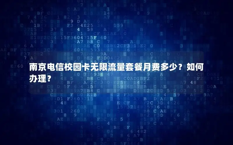 南京电信校园卡无限流量套餐月费多少？如何办理？