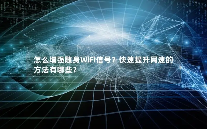 怎么增强随身WiFi信号？快速提升网速的方法有哪些？