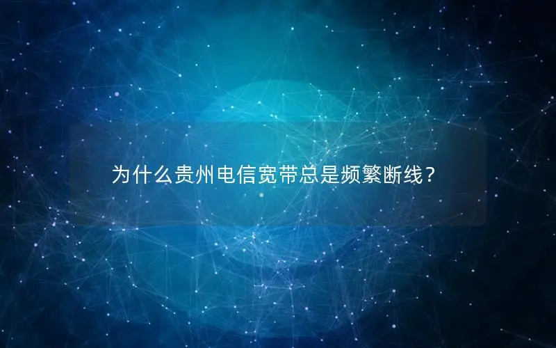 为什么贵州电信宽带总是频繁断线？