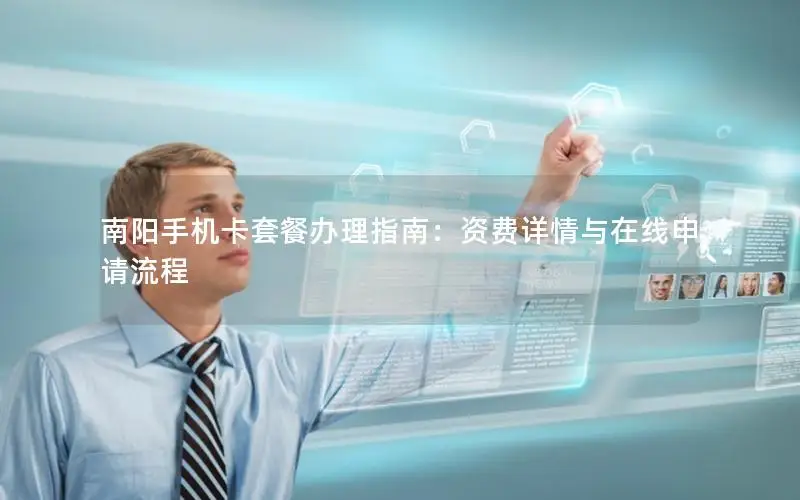 南阳手机卡套餐办理指南：资费详情与在线申请流程
