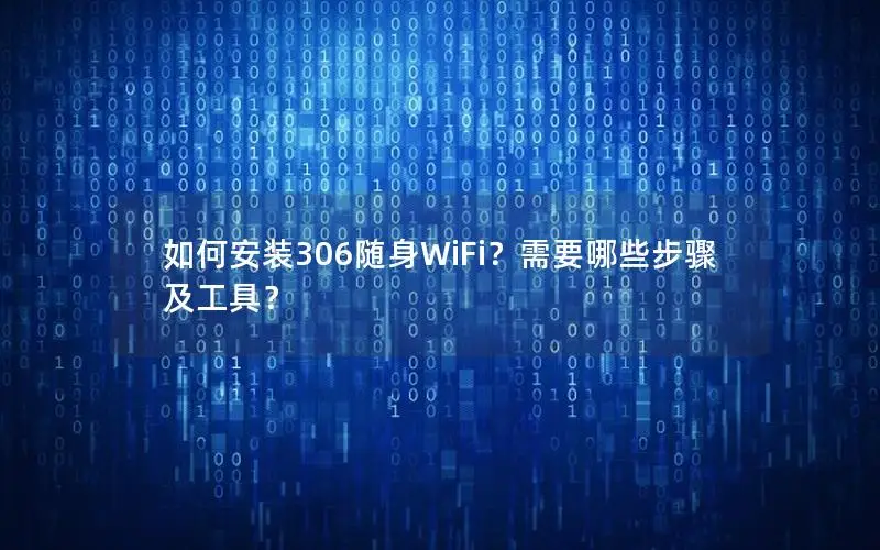 如何安装306随身WiFi？需要哪些步骤及工具？