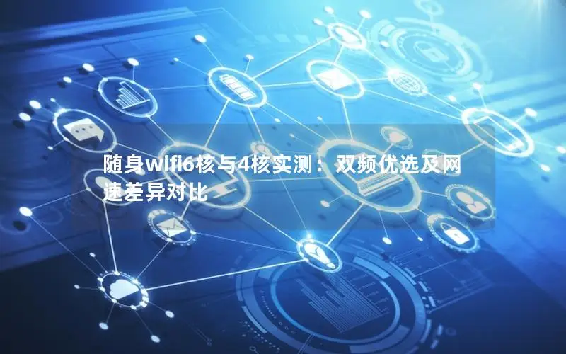 随身wifi6核与4核实测：双频优选及网速差异对比