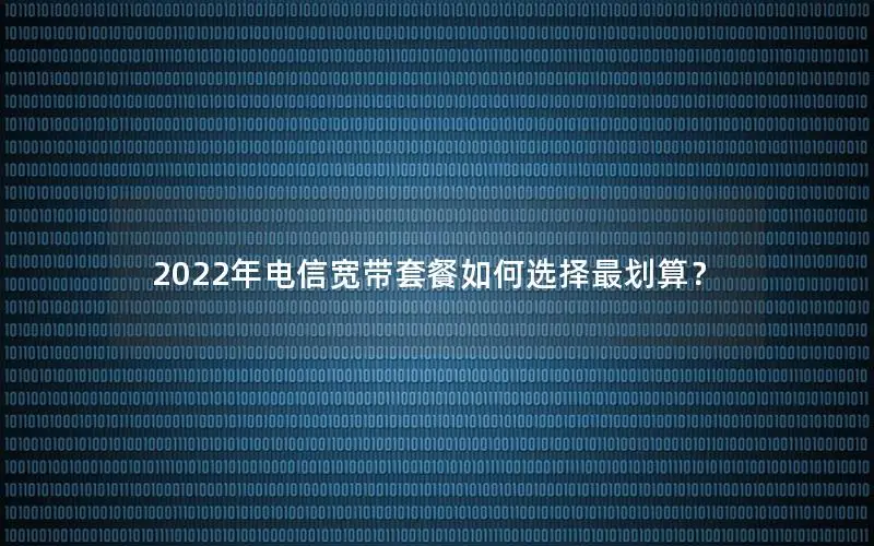 2022年电信宽带套餐如何选择最划算？