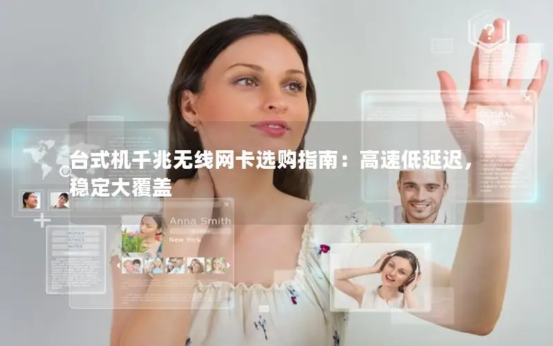 台式机千兆无线网卡选购指南：高速低延迟，稳定大覆盖
