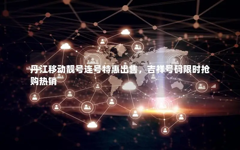 丹江移动靓号连号特惠出售，吉祥号码限时抢购热销