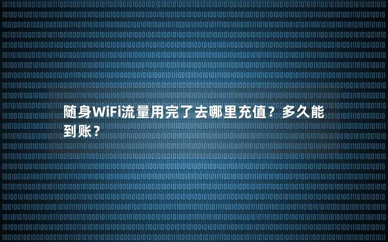 随身WiFi流量用完了去哪里充值？多久能到账？