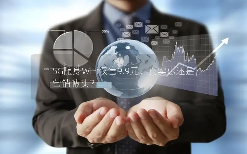 5G随身WiFi仅售9.9元，真实惠还是营销噱头？