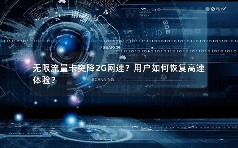无限流量卡突降2G网速？用户如何恢复高速体验？