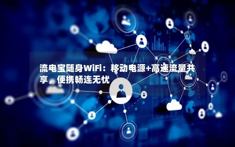 流电宝随身WiFi：移动电源+高速流量共享，便携畅连无忧