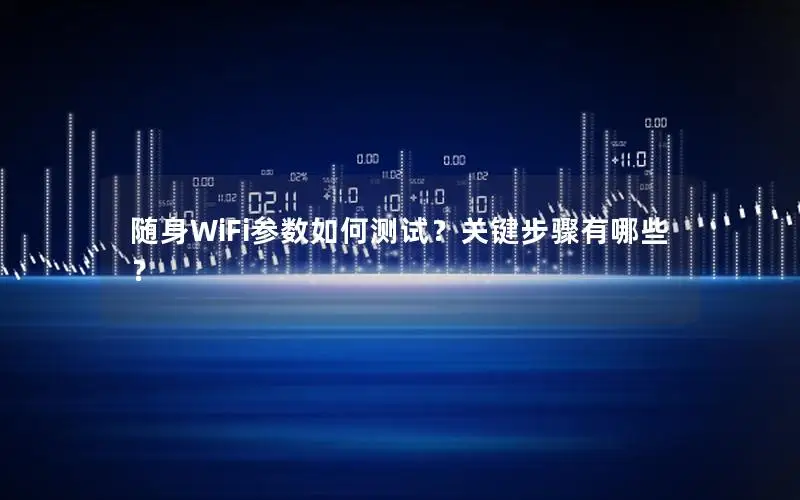 随身WiFi参数如何测试？关键步骤有哪些？