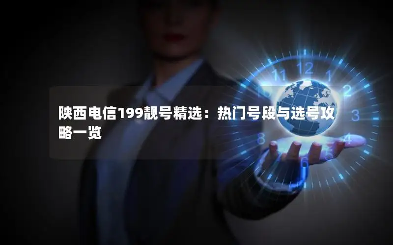 陕西电信199靓号精选：热门号段与选号攻略一览