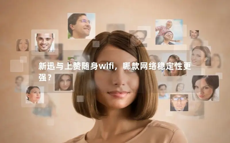 新迅与上赞随身wifi，哪款网络稳定性更强？