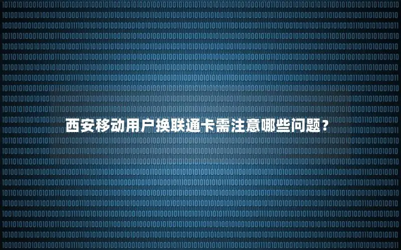 西安移动用户换联通卡需注意哪些问题？