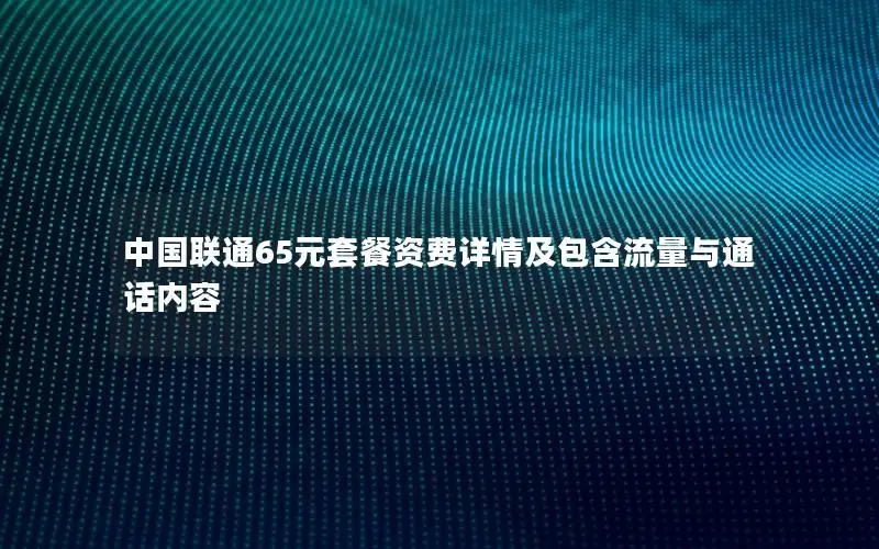 中国联通65元套餐资费详情及包含流量与通话内容