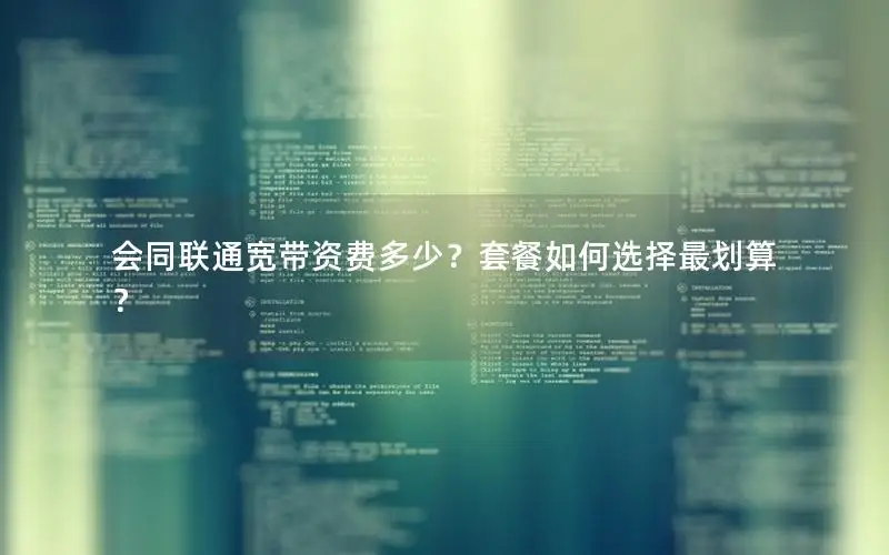 会同联通宽带资费多少？套餐如何选择最划算？