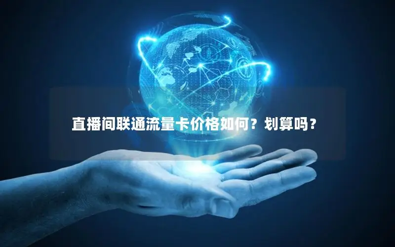 直播间联通流量卡价格如何？划算吗？