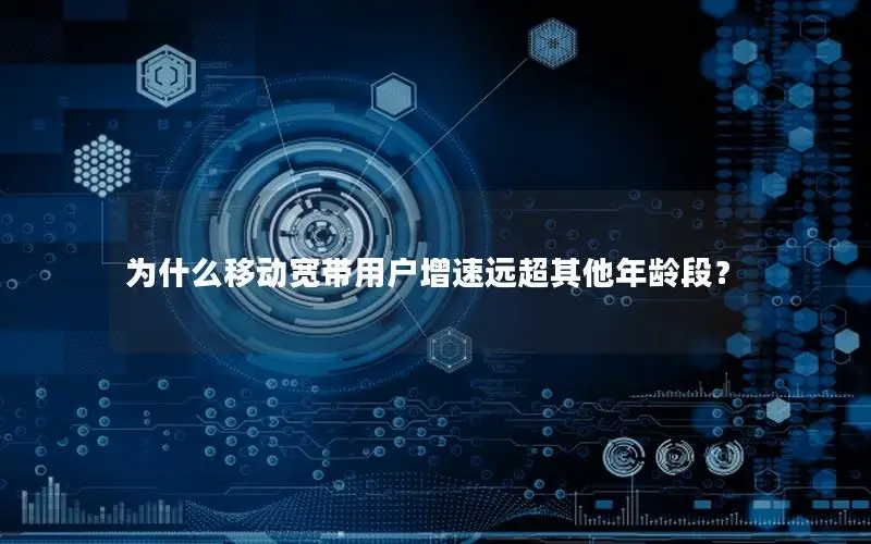 为什么移动宽带用户增速远超其他年龄段？
