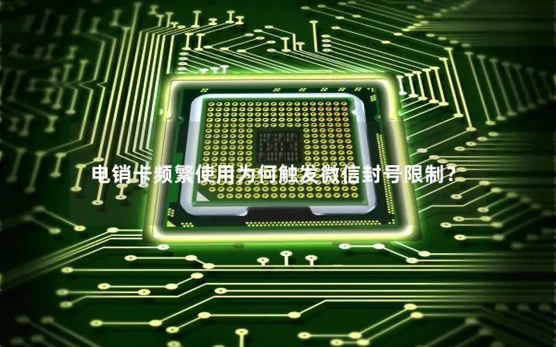 电销卡频繁使用为何触发微信封号限制？