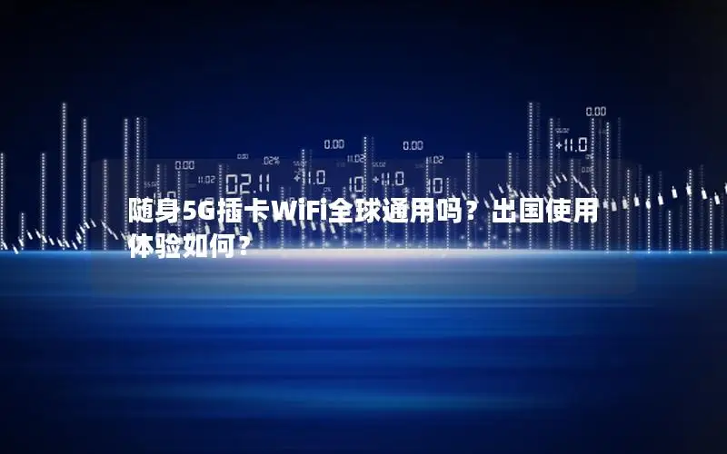 随身5G插卡WiFi全球通用吗？出国使用体验如何？