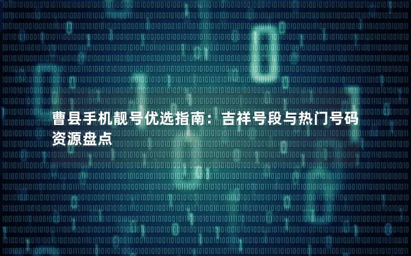 曹县手机靓号优选指南：吉祥号段与热门号码资源盘点