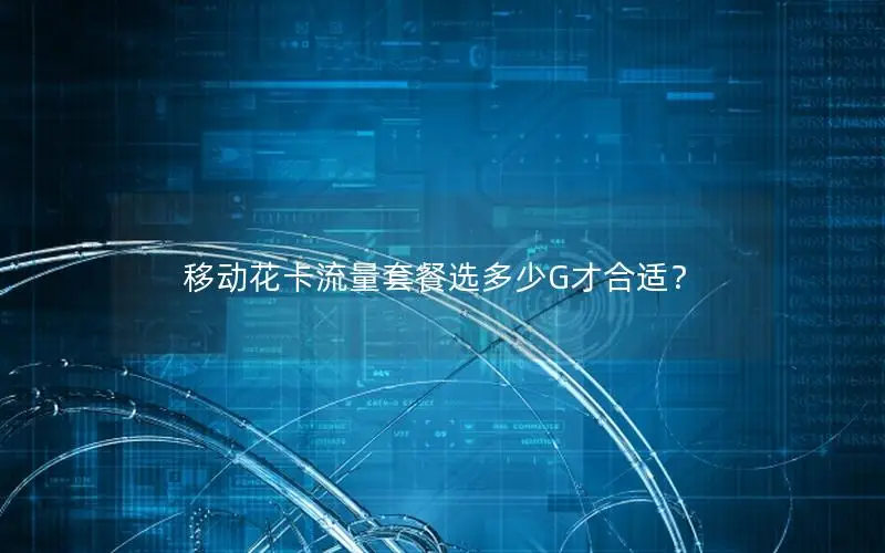 移动花卡流量套餐选多少G才合适？