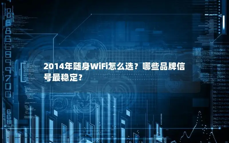 2014年随身WiFi怎么选？哪些品牌信号最稳定？