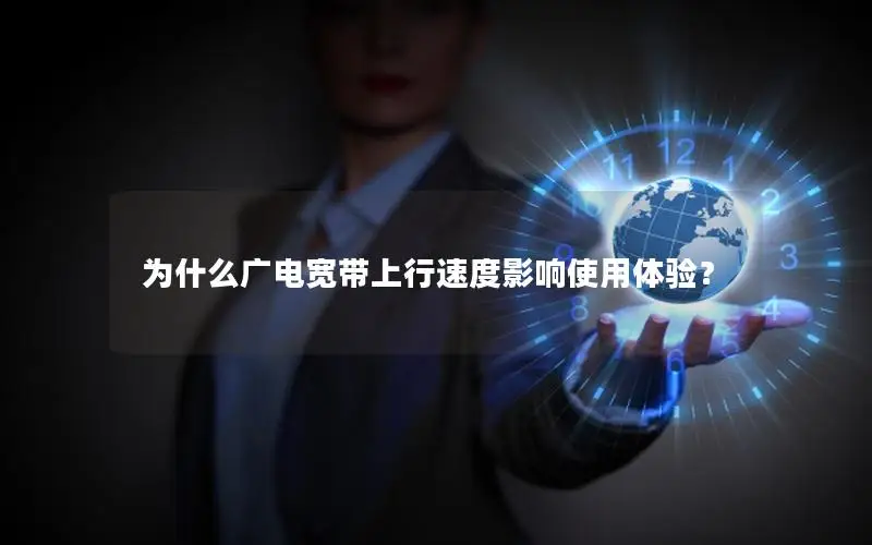 为什么广电宽带上行速度影响使用体验？