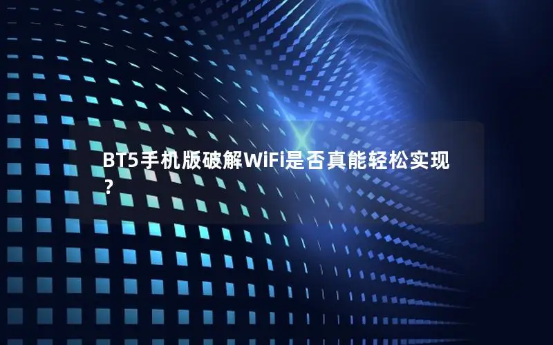 BT5手机版破解WiFi是否真能轻松实现？