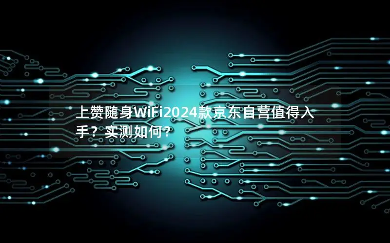 上赞随身WiFi2024款京东自营值得入手？实测如何？