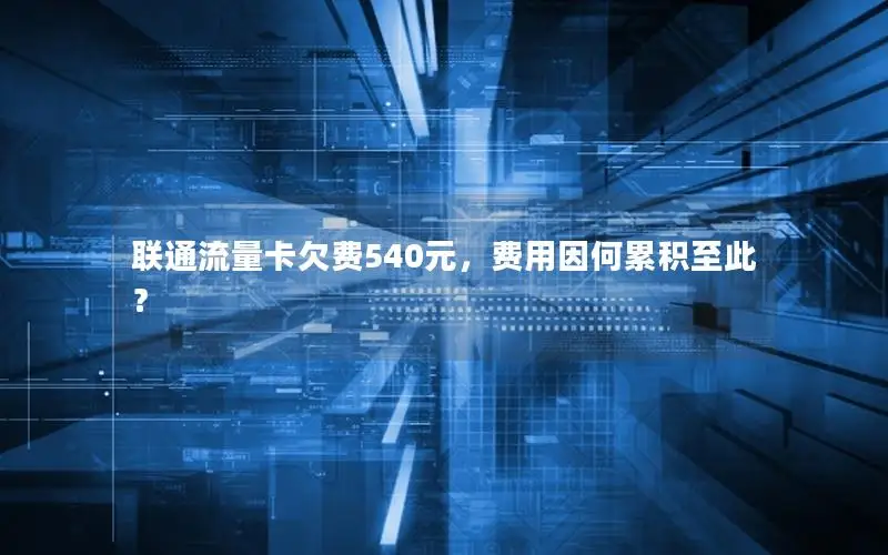 联通流量卡欠费540元，费用因何累积至此？