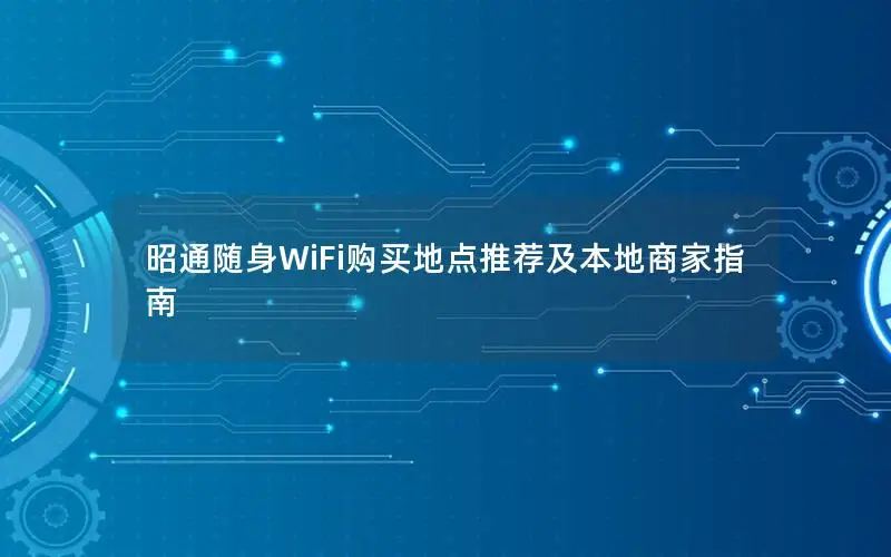 昭通随身WiFi购买地点推荐及本地商家指南