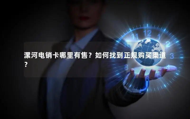 漯河电销卡哪里有售？如何找到正规购买渠道？