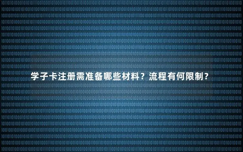 学子卡注册需准备哪些材料？流程有何限制？