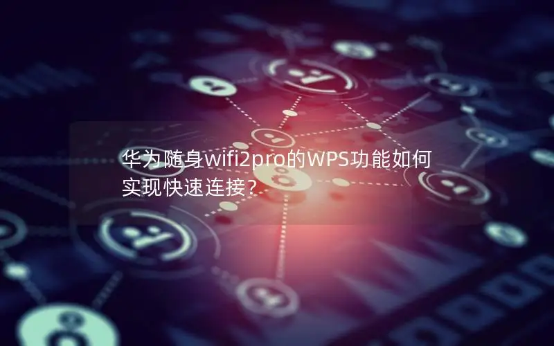 华为随身wifi2pro的WPS功能如何实现快速连接？
