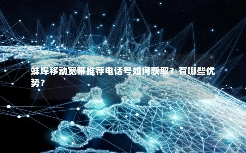 蚌埠移动宽带推荐电话号如何获取？有哪些优势？
