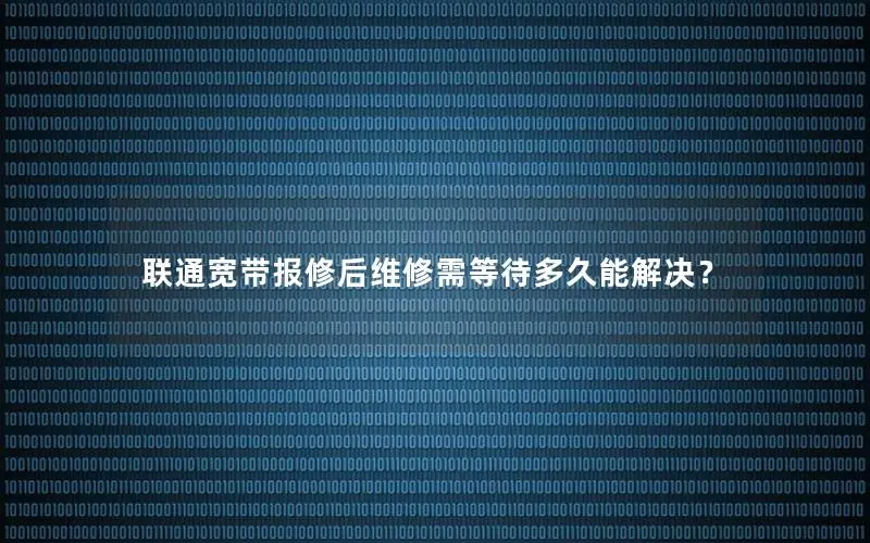 联通宽带报修后维修需等待多久能解决？
