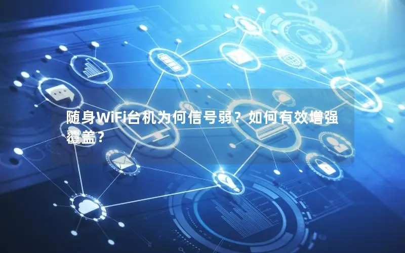 随身WiFi台机为何信号弱？如何有效增强覆盖？
