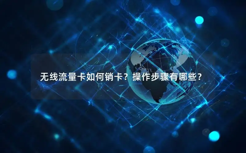 无线流量卡如何销卡？操作步骤有哪些？