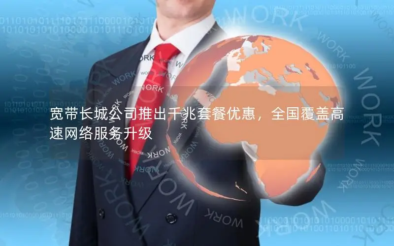 宽带长城公司推出千兆套餐优惠，全国覆盖高速网络服务升级
