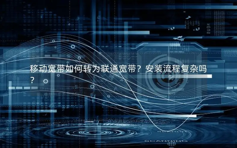 移动宽带如何转为联通宽带？安装流程复杂吗？