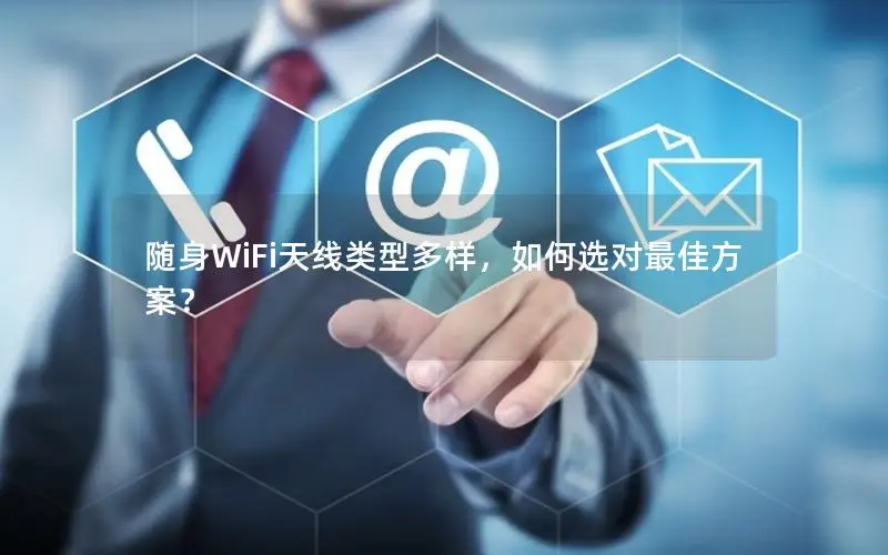 随身WiFi天线类型多样，如何选对最佳方案？