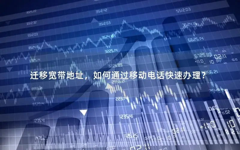 迁移宽带地址，如何通过移动电话快速办理？