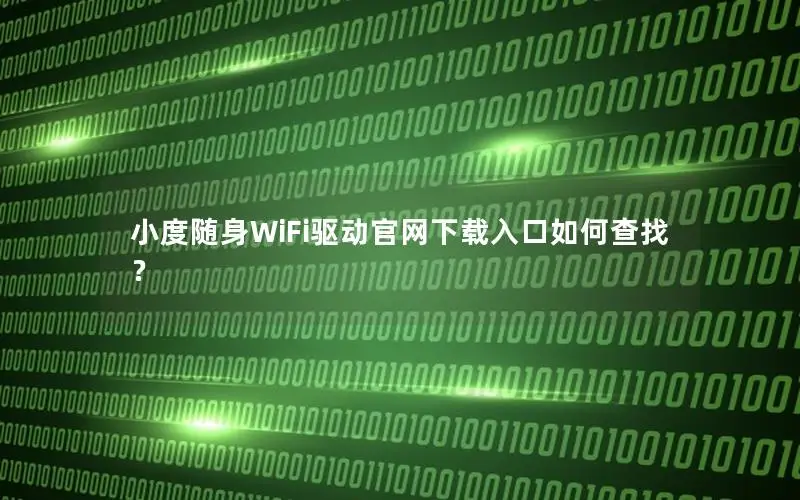 小度随身WiFi驱动官网下载入口如何查找？