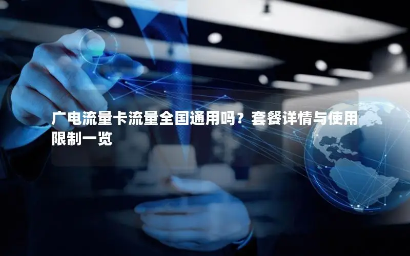 广电流量卡流量全国通用吗？套餐详情与使用限制一览