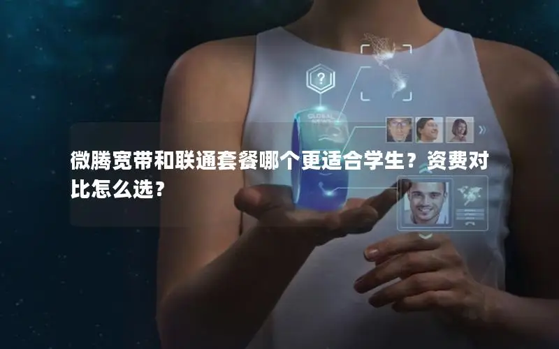 微腾宽带和联通套餐哪个更适合学生？资费对比怎么选？